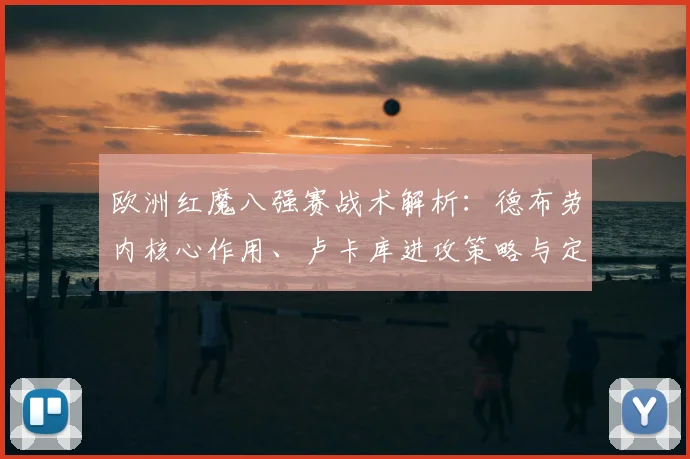 欧洲红魔八强赛战术解析：德布劳内核心作用、卢卡库进攻策略与定位球防守全指南