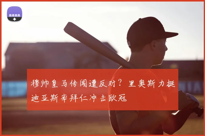 穆帅皇马传闻遭反对？里奥斯力挺迪亚斯率拜仁冲击欧冠