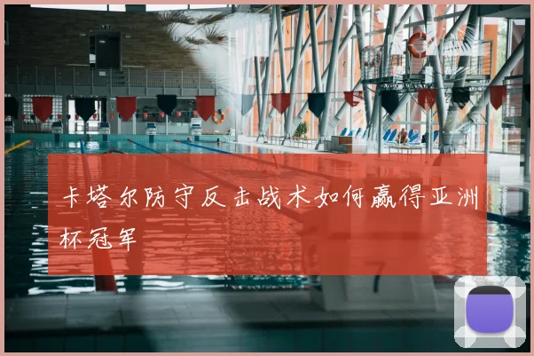 卡塔尔防守反击战术如何赢得亚洲杯冠军