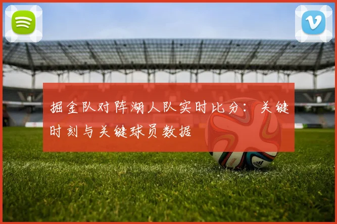 掘金队对阵湖人队实时比分：关键时刻与关键球员数据