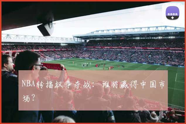 NBA转播权争夺战：谁将赢得中国市场？
